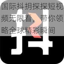 国际抖抈探探短视频无限看，带你领略全球精彩瞬间