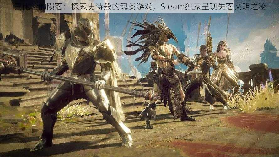 巴比伦的陨落：探索史诗般的魂类游戏，Steam独家呈现失落文明之秘