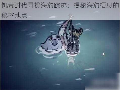 饥荒时代寻找海豹踪迹：揭秘海豹栖息的秘密地点