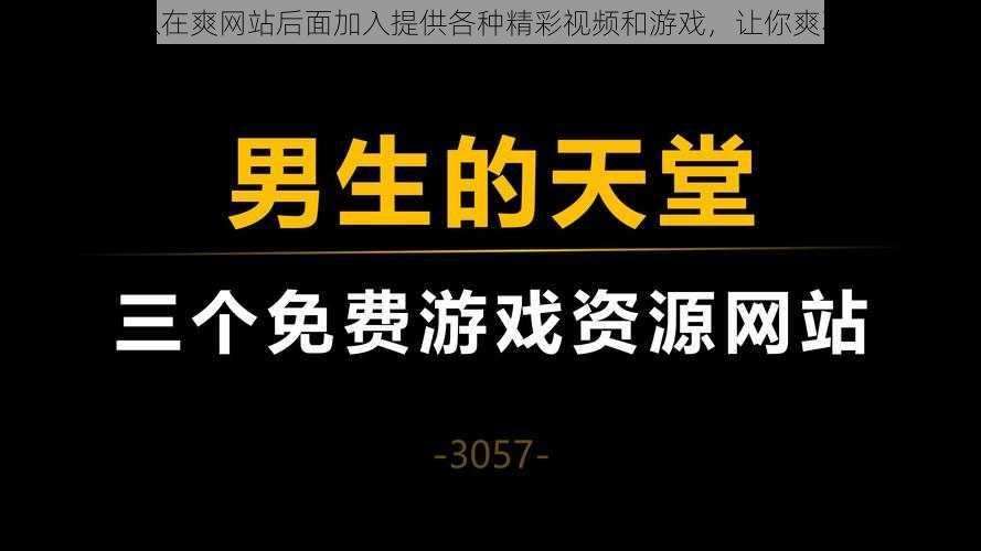 可以在爽网站后面加入提供各种精彩视频和游戏，让你爽不停