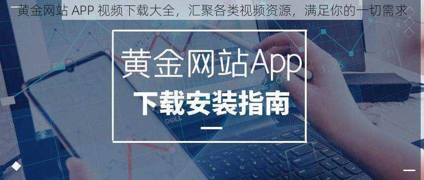 黄金网站 APP 视频下载大全，汇聚各类视频资源，满足你的一切需求