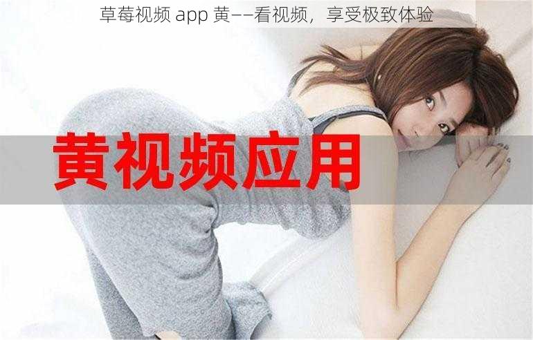 草莓视频 app 黄——看视频，享受极致体验