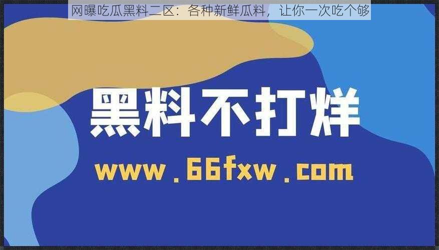 网曝吃瓜黑料二区：各种新鲜瓜料，让你一次吃个够