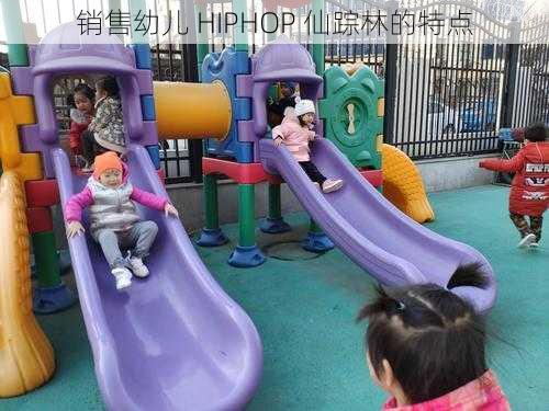 销售幼儿 HIPHOP 仙踪林的特点