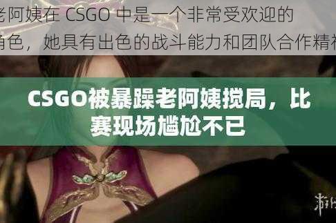 老阿姨在 CSGO 中是一个非常受欢迎的角色，她具有出色的战斗能力和团队合作精神