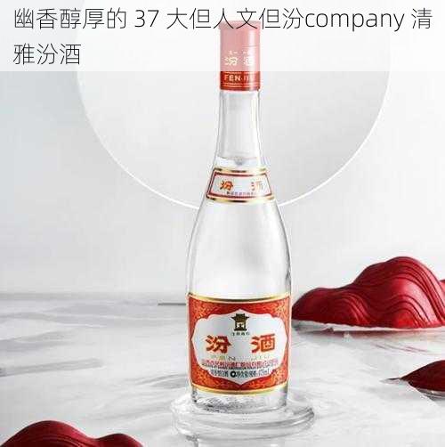 幽香醇厚的 37 大但人文但汾company 清雅汾酒