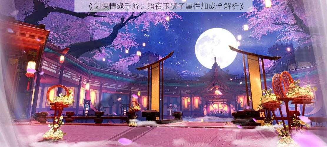 《剑侠情缘手游：照夜玉狮子属性加成全解析》