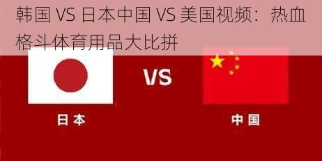 韩国 VS 日本中国 VS 美国视频：热血格斗体育用品大比拼