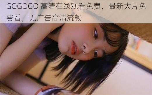 GOGOGO 高清在线观看免费，最新大片免费看，无广告高清流畅