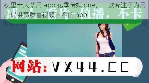 夜里十大禁用 app 花季传媒 one，一款专注于为用户提供高质量视频内容的 app