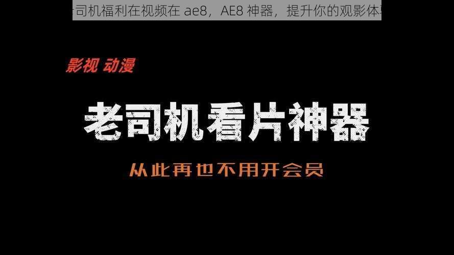 老司机福利在视频在 ae8，AE8 神器，提升你的观影体验