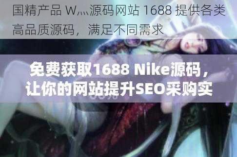 国精产品 W灬源码网站 1688 提供各类高品质源码，满足不同需求