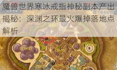 魔兽世界寒冰戒指神秘副本产出揭秘：深渊之环最火爆掉落地点解析