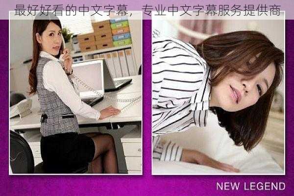 最好好看的中文字幕，专业中文字幕服务提供商