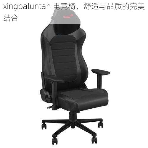 xingbaluntan 电竞椅，舒适与品质的完美结合