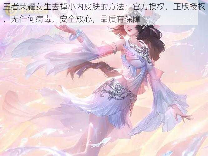 王者荣耀女生去掉小内皮肤的方法：官方授权，正版授权，无任何病毒，安全放心，品质有保障