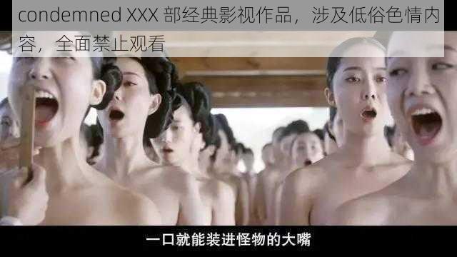 condemned XXX 部经典影视作品，涉及低俗色情内容，全面禁止观看