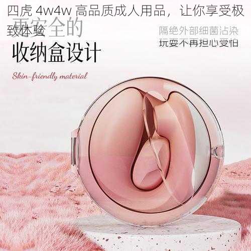 四虎 4w4w 高品质成人用品，让你享受极致体验