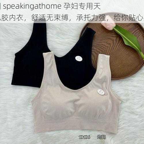 中国 speakingathome 孕妇专用天然乳胶内衣，舒适无束缚，承托力强，给你贴心关爱