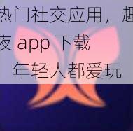 热门社交应用，趣夜 app 下载，年轻人都爱玩