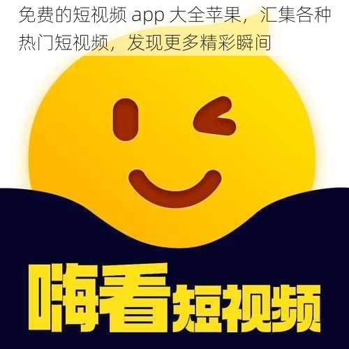 免费的短视频 app 大全苹果，汇集各种热门短视频，发现更多精彩瞬间