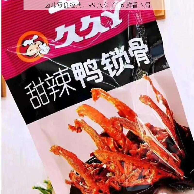 卤味零食经典，99 久久丫 E6 鲜香入骨