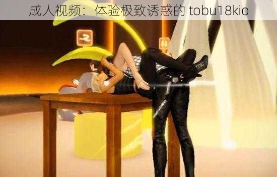 成人视频：体验极致诱惑的 tobu18kio