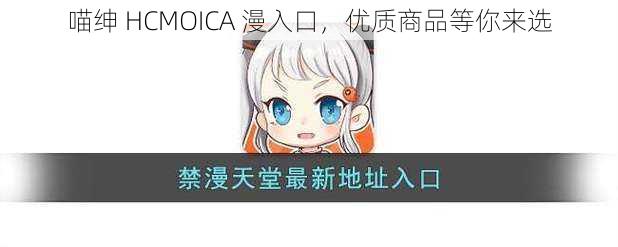 喵绅 HCMOICA 漫入口，优质商品等你来选