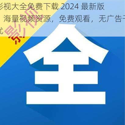 影视大全免费下载 2024 最新版，海量视频资源，免费观看，无广告干扰