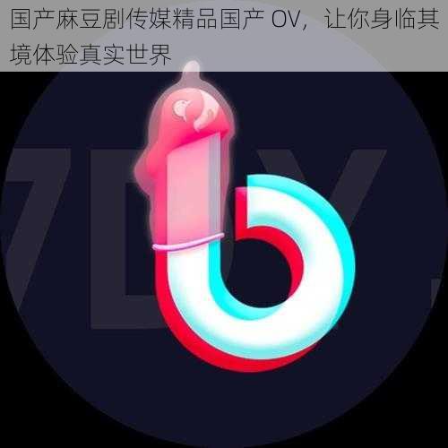 国产麻豆剧传媒精品国产 OV，让你身临其境体验真实世界