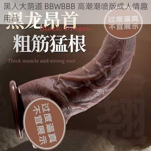 黑人大荫道 BBWBBB 高潮潮喷版成人情趣用品