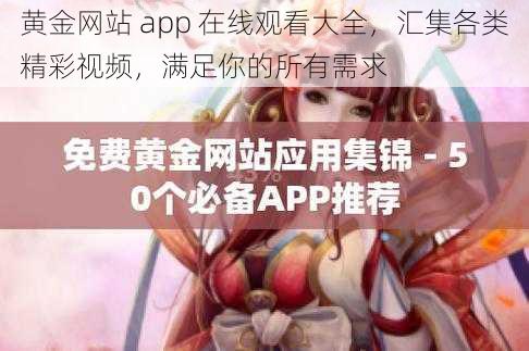 黄金网站 app 在线观看大全，汇集各类精彩视频，满足你的所有需求