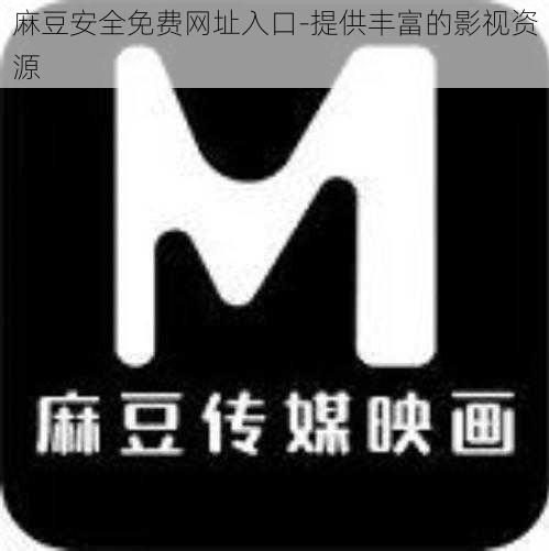 麻豆安全免费网址入口-提供丰富的影视资源