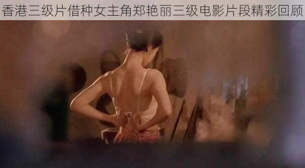 香港三级片借种女主角郑艳丽三级电影片段精彩回顾