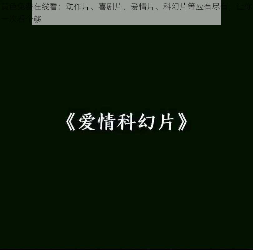 黄色免费在线看：动作片、喜剧片、爱情片、科幻片等应有尽有，让你一次看个够