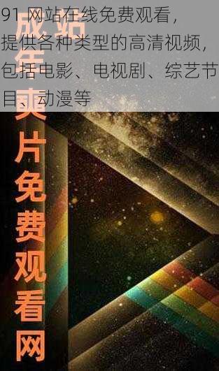 91 网站在线免费观看，提供各种类型的高清视频，包括电影、电视剧、综艺节目、动漫等