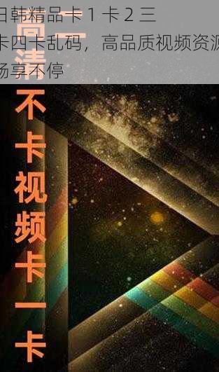 日韩精品卡 1 卡 2 三卡四卡乱码，高品质视频资源畅享不停