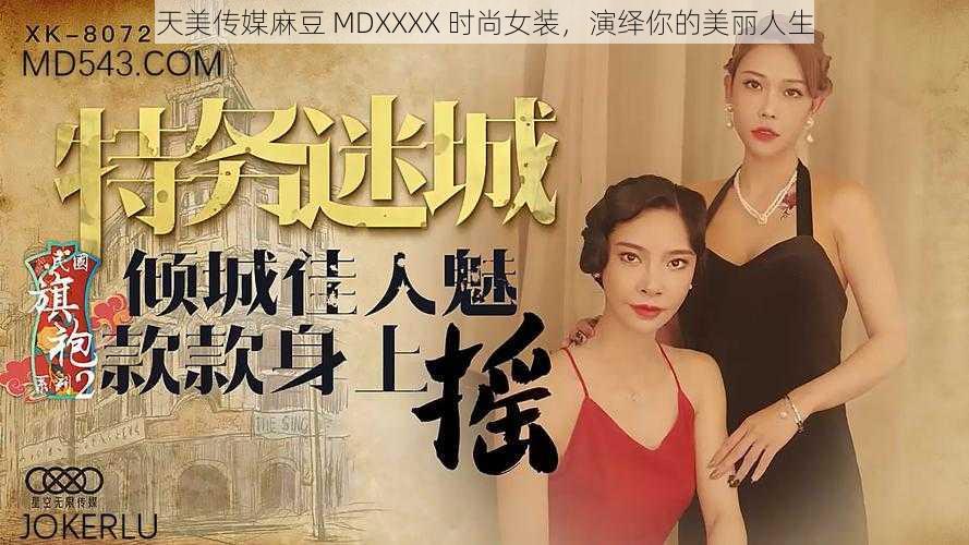 天美传媒麻豆 MDXXXX 时尚女装，演绎你的美丽人生