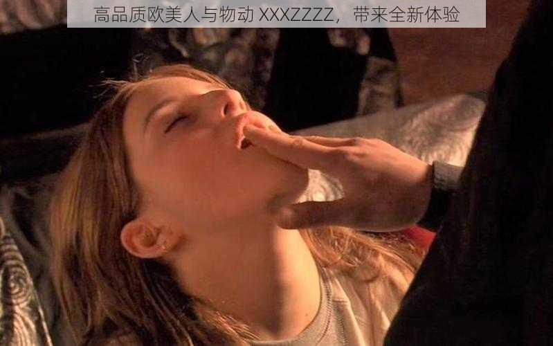 高品质欧美人与物动 XXXZZZZ，带来全新体验