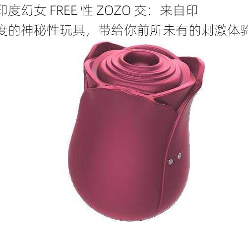 印度幻女 FREE 性 ZOZO 交：来自印度的神秘性玩具，带给你前所未有的刺激体验