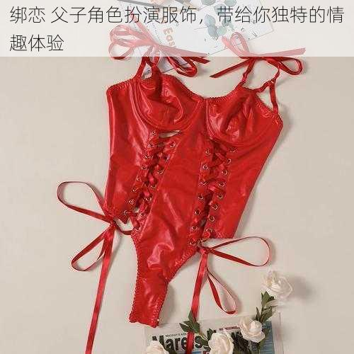 绑恋 父子角色扮演服饰，带给你独特的情趣体验