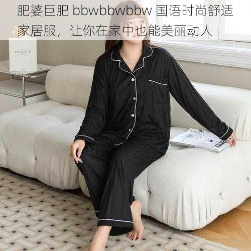 肥婆巨肥 bbwbbwbbw 国语时尚舒适家居服，让你在家中也能美丽动人