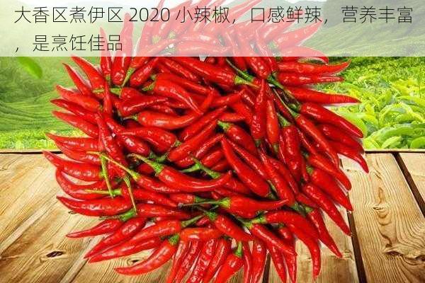 大香区煮伊区 2020 小辣椒，口感鲜辣，营养丰富，是烹饪佳品