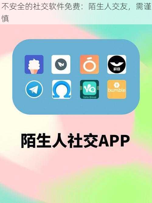 不安全的社交软件免费：陌生人交友，需谨慎