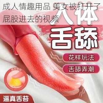 成人情趣用品 美女被打开了屁股进去的视频