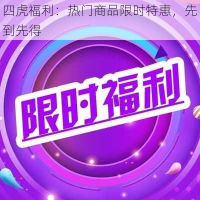 四虎福利：热门商品限时特惠，先到先得