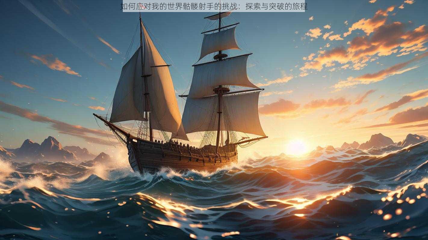 如何应对我的世界骷髅射手的挑战：探索与突破的旅程