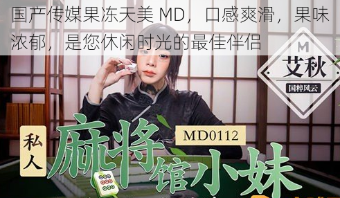 国产传媒果冻天美 MD，口感爽滑，果味浓郁，是您休闲时光的最佳伴侣