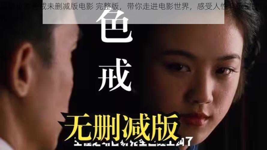 热映电影色戒未删减版电影 完整版，带你走进电影世界，感受人性与欲望的挣扎