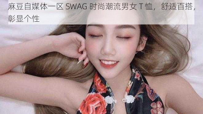 麻豆自媒体一区 SWAG 时尚潮流男女 T 恤，舒适百搭，彰显个性